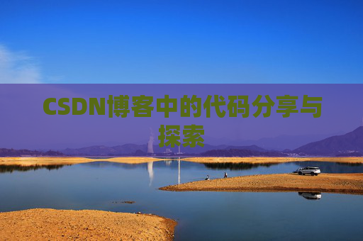 CSDN博客中的代码分享与探索 CSDN博客中的代码分享与探索