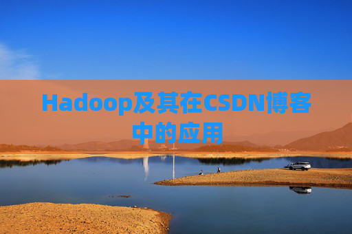 Hadoop及其在CSDN博客中的应用 Hadoop及其在CSDN博客中的应用